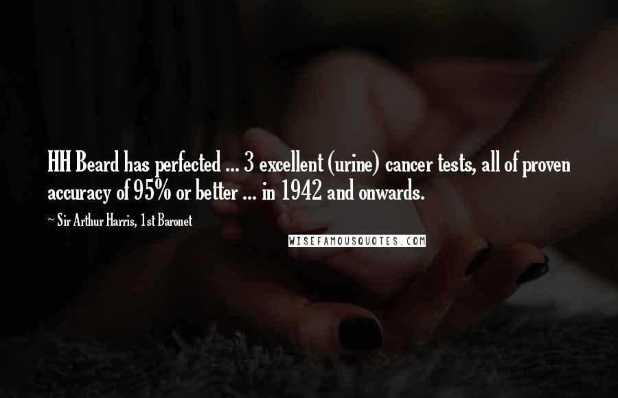 Sir Arthur Harris, 1st Baronet Quotes: HH Beard has perfected ... 3 excellent (urine) cancer tests, all of proven accuracy of 95% or better ... in 1942 and onwards.