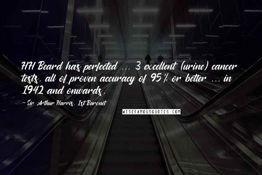 Sir Arthur Harris, 1st Baronet Quotes: HH Beard has perfected ... 3 excellent (urine) cancer tests, all of proven accuracy of 95% or better ... in 1942 and onwards.