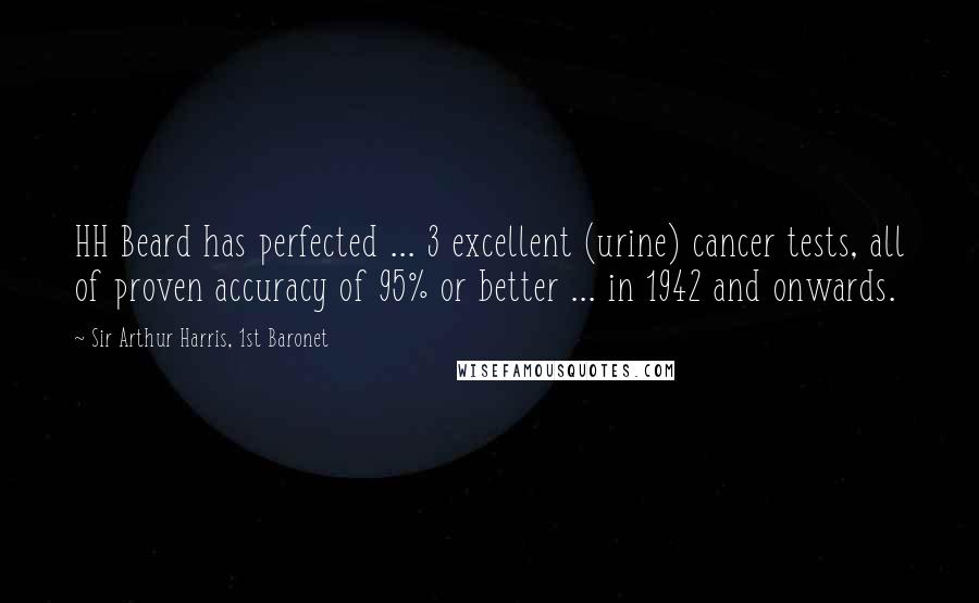 Sir Arthur Harris, 1st Baronet Quotes: HH Beard has perfected ... 3 excellent (urine) cancer tests, all of proven accuracy of 95% or better ... in 1942 and onwards.