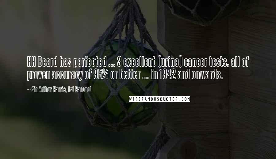 Sir Arthur Harris, 1st Baronet Quotes: HH Beard has perfected ... 3 excellent (urine) cancer tests, all of proven accuracy of 95% or better ... in 1942 and onwards.