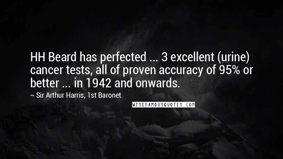 Sir Arthur Harris, 1st Baronet Quotes: HH Beard has perfected ... 3 excellent (urine) cancer tests, all of proven accuracy of 95% or better ... in 1942 and onwards.