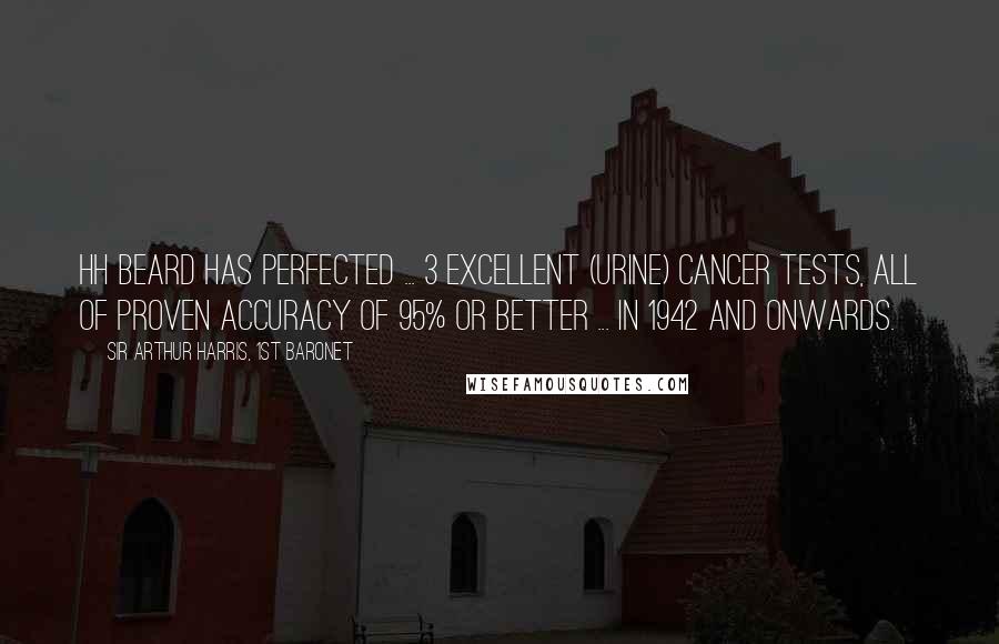 Sir Arthur Harris, 1st Baronet Quotes: HH Beard has perfected ... 3 excellent (urine) cancer tests, all of proven accuracy of 95% or better ... in 1942 and onwards.