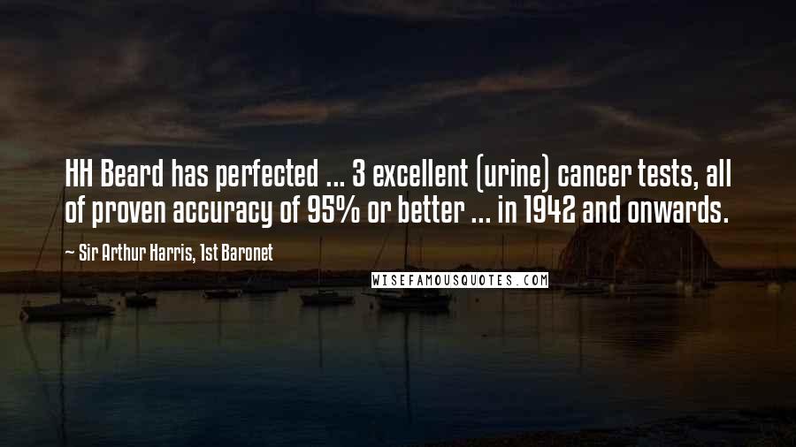 Sir Arthur Harris, 1st Baronet Quotes: HH Beard has perfected ... 3 excellent (urine) cancer tests, all of proven accuracy of 95% or better ... in 1942 and onwards.