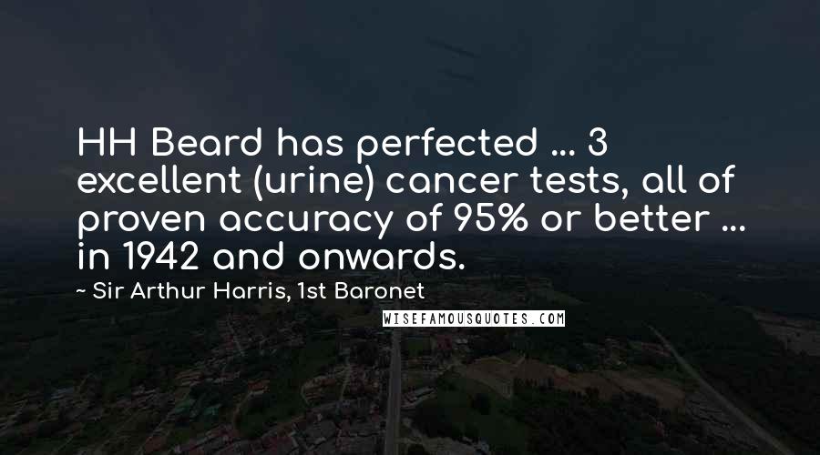 Sir Arthur Harris, 1st Baronet Quotes: HH Beard has perfected ... 3 excellent (urine) cancer tests, all of proven accuracy of 95% or better ... in 1942 and onwards.