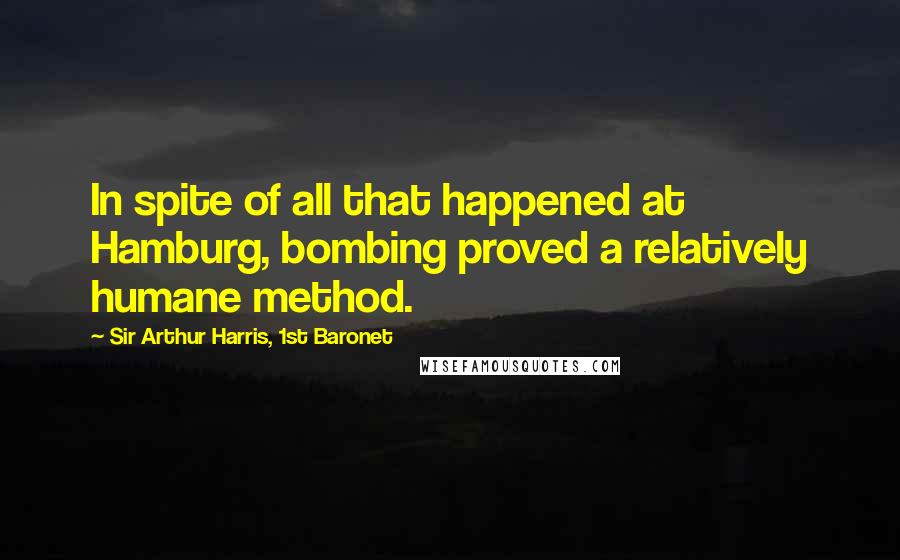 Sir Arthur Harris, 1st Baronet Quotes: In spite of all that happened at Hamburg, bombing proved a relatively humane method.