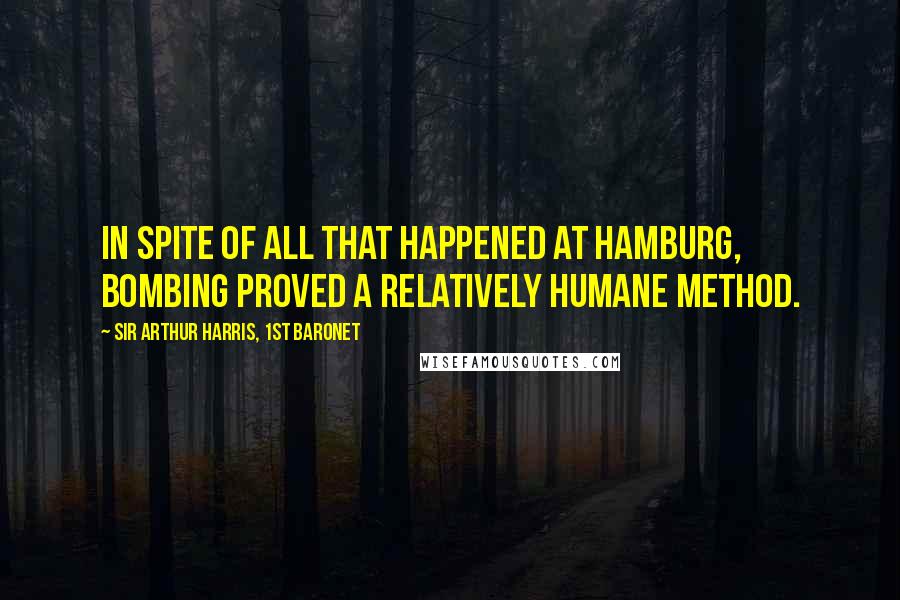 Sir Arthur Harris, 1st Baronet Quotes: In spite of all that happened at Hamburg, bombing proved a relatively humane method.