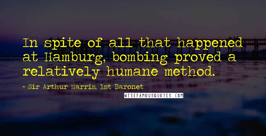 Sir Arthur Harris, 1st Baronet Quotes: In spite of all that happened at Hamburg, bombing proved a relatively humane method.