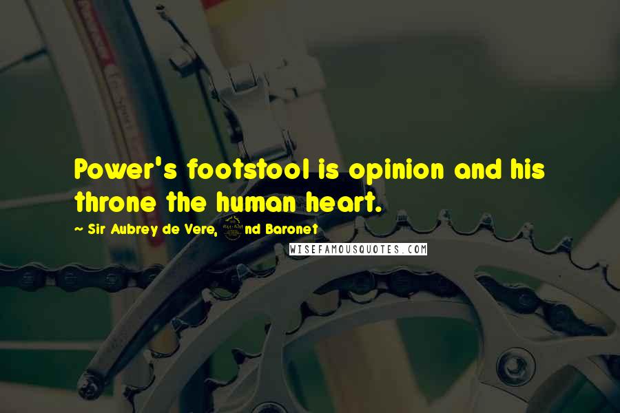 Sir Aubrey De Vere, 2nd Baronet Quotes: Power's footstool is opinion and his throne the human heart.