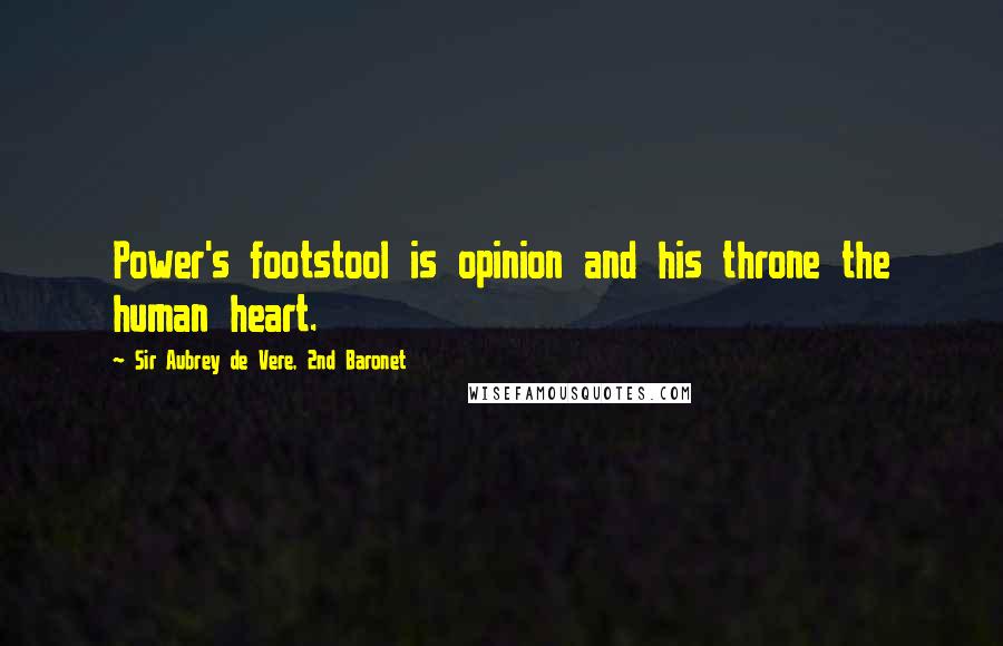 Sir Aubrey De Vere, 2nd Baronet Quotes: Power's footstool is opinion and his throne the human heart.