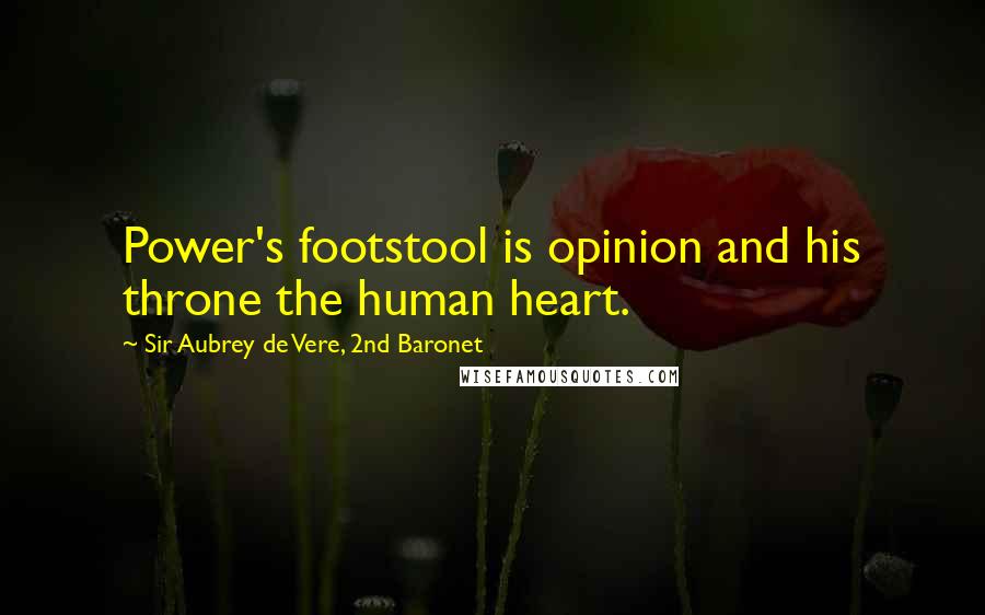 Sir Aubrey De Vere, 2nd Baronet Quotes: Power's footstool is opinion and his throne the human heart.