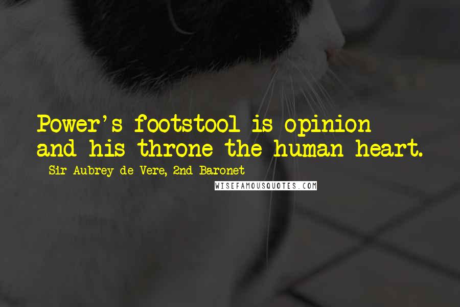 Sir Aubrey De Vere, 2nd Baronet Quotes: Power's footstool is opinion and his throne the human heart.