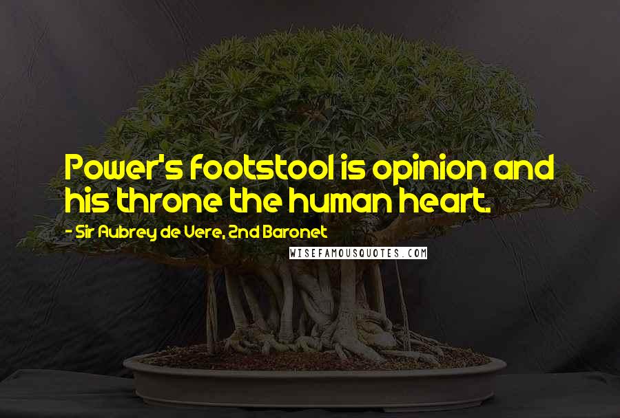 Sir Aubrey De Vere, 2nd Baronet Quotes: Power's footstool is opinion and his throne the human heart.