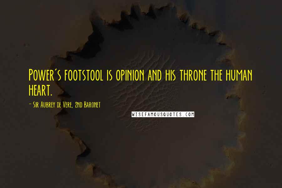 Sir Aubrey De Vere, 2nd Baronet Quotes: Power's footstool is opinion and his throne the human heart.