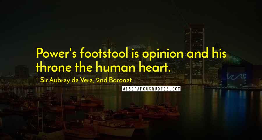 Sir Aubrey De Vere, 2nd Baronet Quotes: Power's footstool is opinion and his throne the human heart.