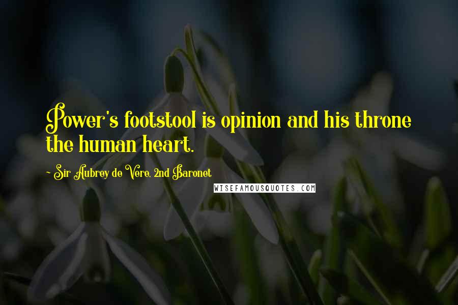 Sir Aubrey De Vere, 2nd Baronet Quotes: Power's footstool is opinion and his throne the human heart.