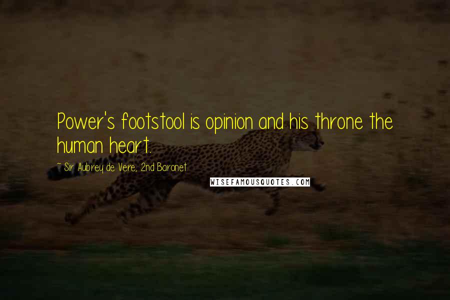 Sir Aubrey De Vere, 2nd Baronet Quotes: Power's footstool is opinion and his throne the human heart.