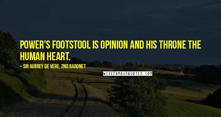 Sir Aubrey De Vere, 2nd Baronet Quotes: Power's footstool is opinion and his throne the human heart.