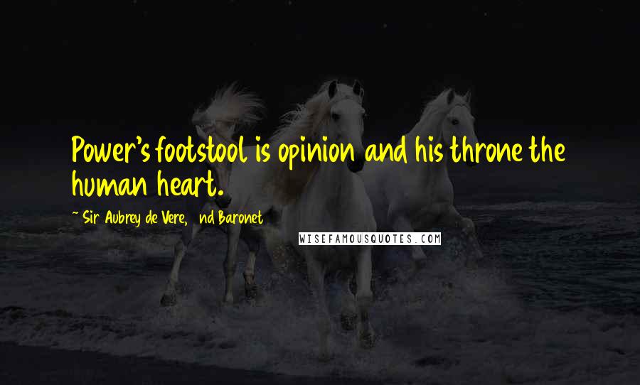 Sir Aubrey De Vere, 2nd Baronet Quotes: Power's footstool is opinion and his throne the human heart.