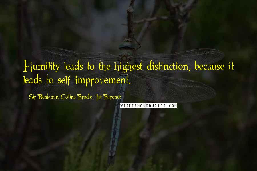 Sir Benjamin Collins Brodie, 1st Baronet Quotes: Humility leads to the highest distinction, because it leads to self-improvement.