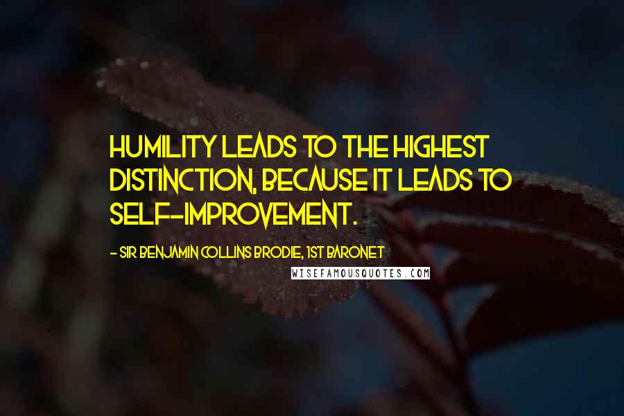 Sir Benjamin Collins Brodie, 1st Baronet Quotes: Humility leads to the highest distinction, because it leads to self-improvement.