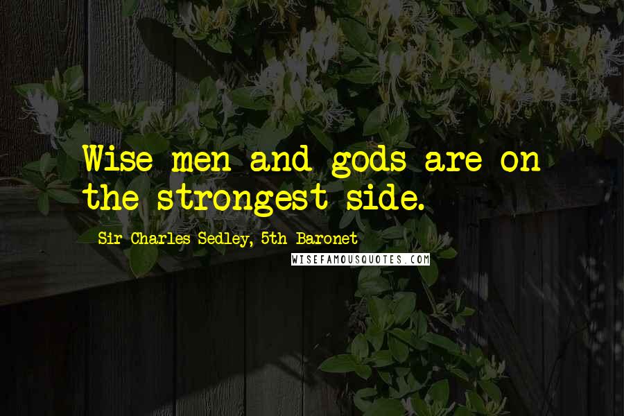 Sir Charles Sedley, 5th Baronet Quotes: Wise men and gods are on the strongest side.
