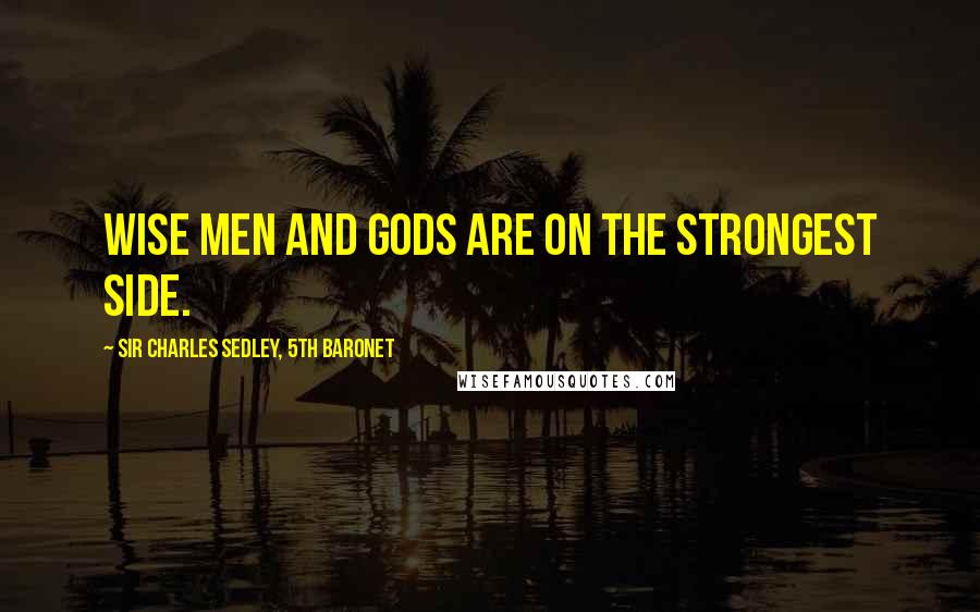 Sir Charles Sedley, 5th Baronet Quotes: Wise men and gods are on the strongest side.