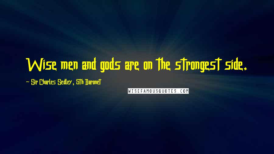 Sir Charles Sedley, 5th Baronet Quotes: Wise men and gods are on the strongest side.