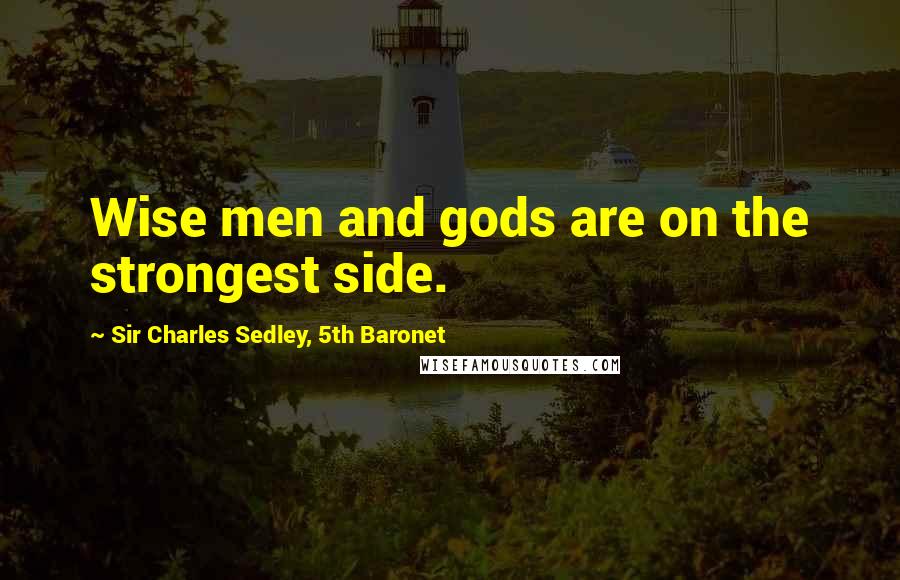 Sir Charles Sedley, 5th Baronet Quotes: Wise men and gods are on the strongest side.