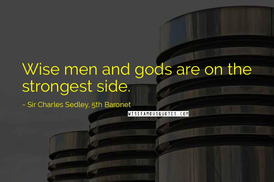 Sir Charles Sedley, 5th Baronet Quotes: Wise men and gods are on the strongest side.