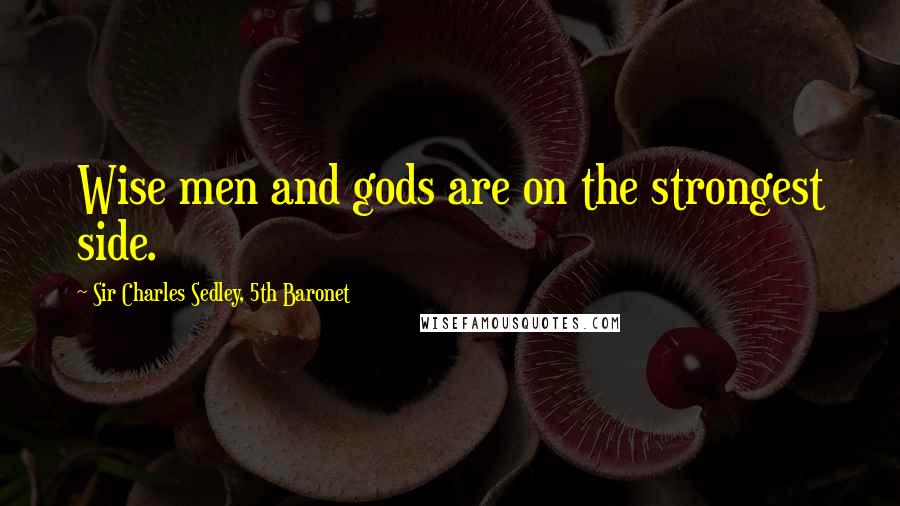 Sir Charles Sedley, 5th Baronet Quotes: Wise men and gods are on the strongest side.