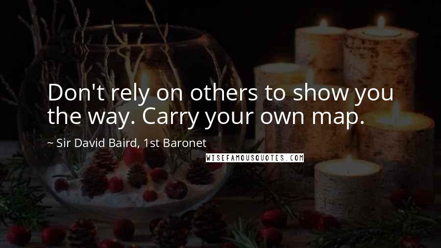 Sir David Baird, 1st Baronet Quotes: Don't rely on others to show you the way. Carry your own map.