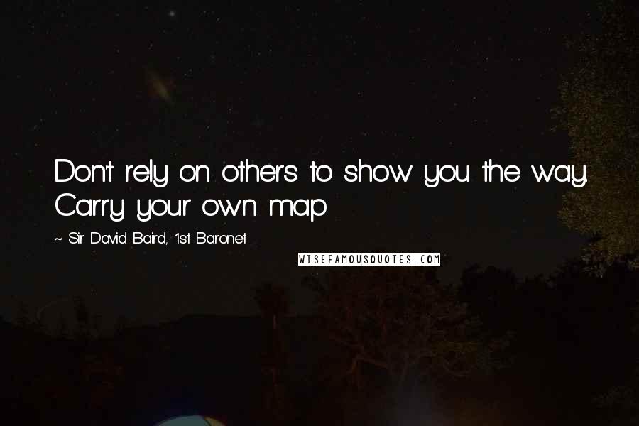 Sir David Baird, 1st Baronet Quotes: Don't rely on others to show you the way. Carry your own map.