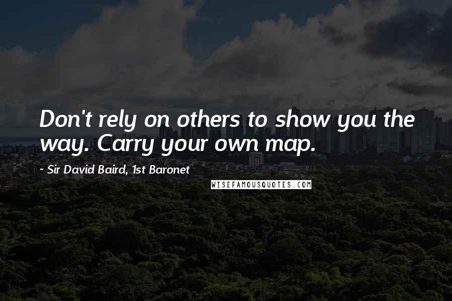 Sir David Baird, 1st Baronet Quotes: Don't rely on others to show you the way. Carry your own map.