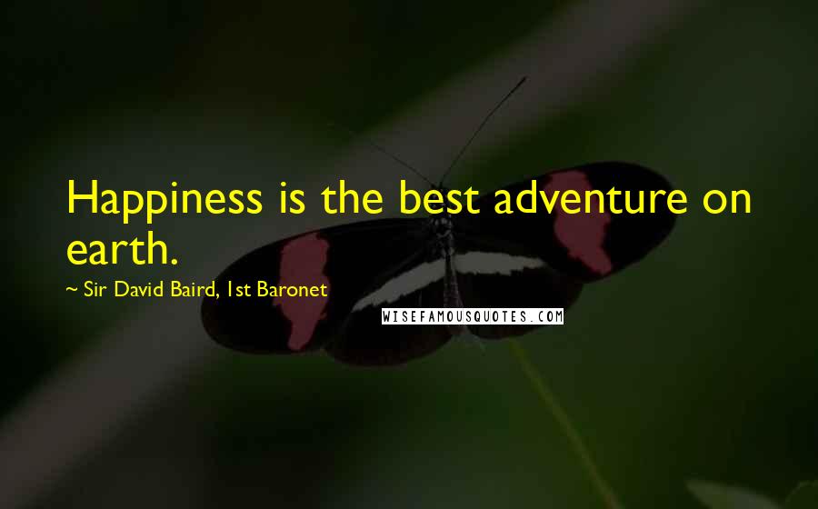 Sir David Baird, 1st Baronet Quotes: Happiness is the best adventure on earth.