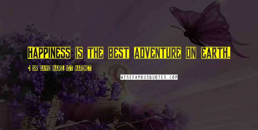 Sir David Baird, 1st Baronet Quotes: Happiness is the best adventure on earth.