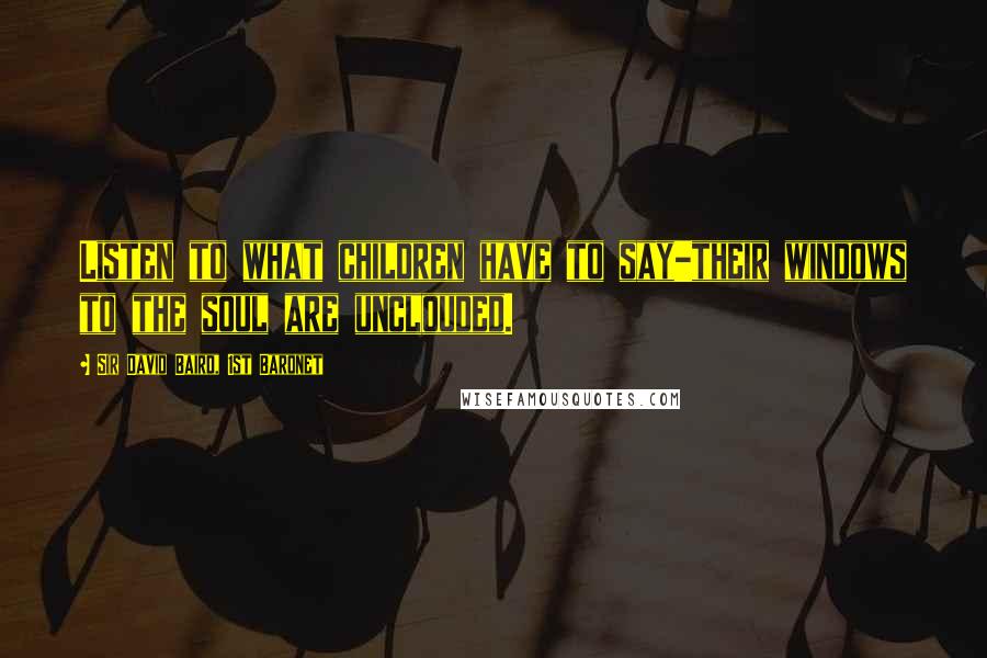 Sir David Baird, 1st Baronet Quotes: Listen to what children have to say-their windows to the soul are unclouded.