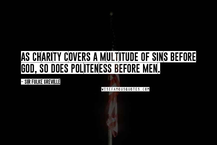 Sir Fulke Greville Quotes: As charity covers a multitude of sins before God, so does politeness before men.