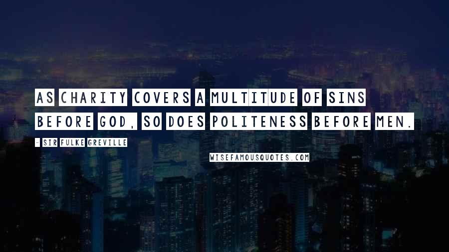 Sir Fulke Greville Quotes: As charity covers a multitude of sins before God, so does politeness before men.
