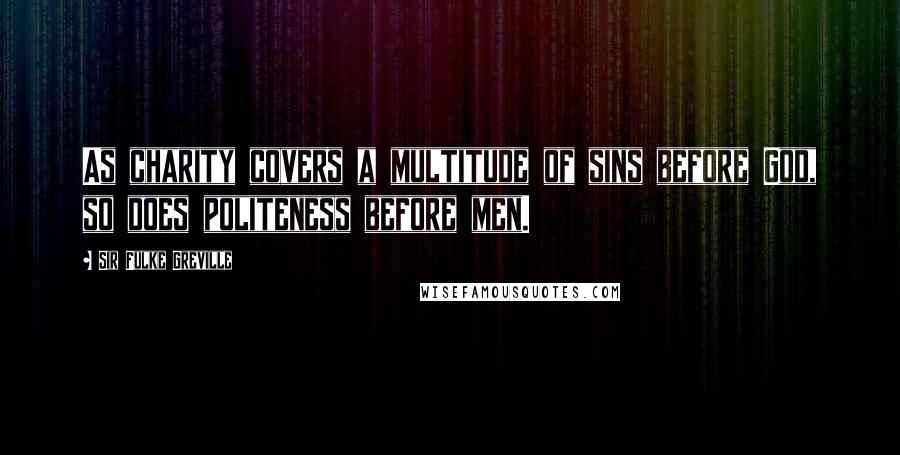 Sir Fulke Greville Quotes: As charity covers a multitude of sins before God, so does politeness before men.