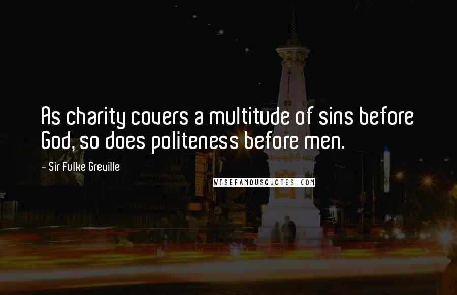 Sir Fulke Greville Quotes: As charity covers a multitude of sins before God, so does politeness before men.