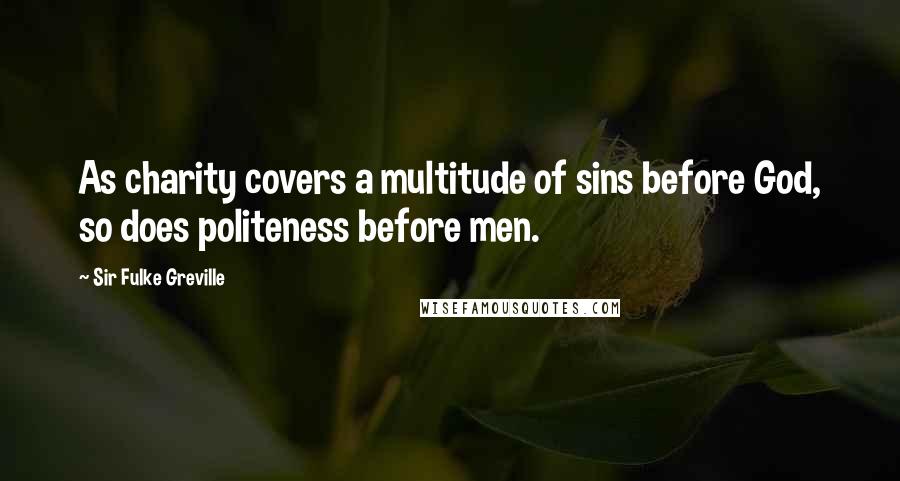 Sir Fulke Greville Quotes: As charity covers a multitude of sins before God, so does politeness before men.