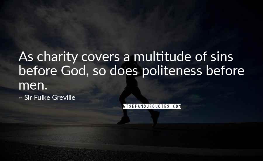 Sir Fulke Greville Quotes: As charity covers a multitude of sins before God, so does politeness before men.