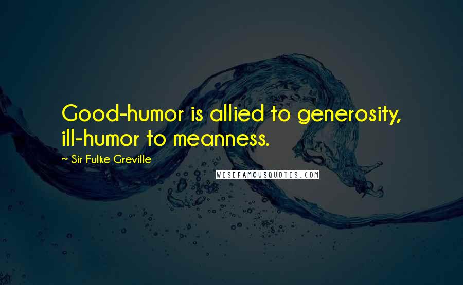 Sir Fulke Greville Quotes: Good-humor is allied to generosity, ill-humor to meanness.