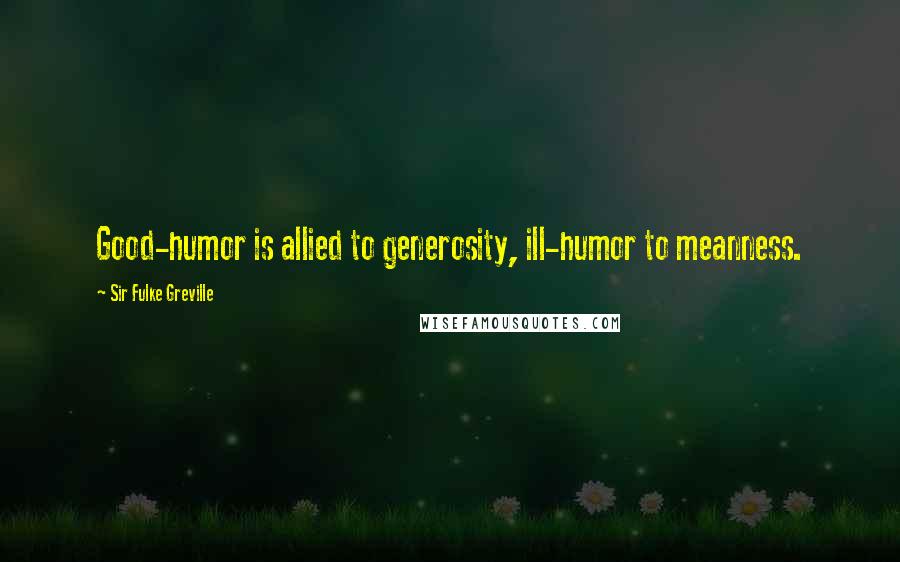 Sir Fulke Greville Quotes: Good-humor is allied to generosity, ill-humor to meanness.