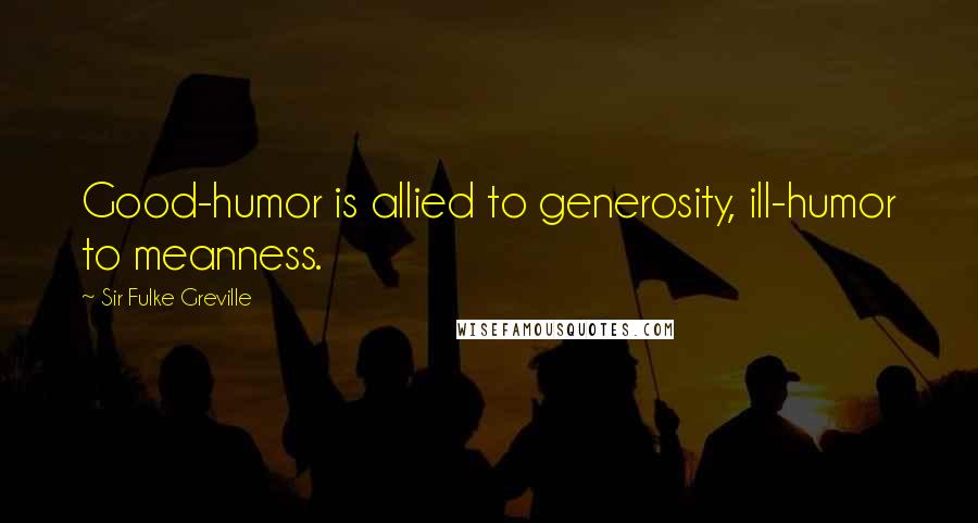 Sir Fulke Greville Quotes: Good-humor is allied to generosity, ill-humor to meanness.