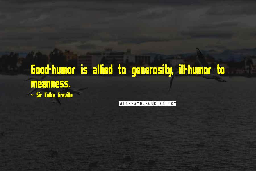 Sir Fulke Greville Quotes: Good-humor is allied to generosity, ill-humor to meanness.