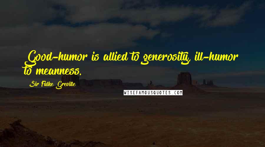 Sir Fulke Greville Quotes: Good-humor is allied to generosity, ill-humor to meanness.