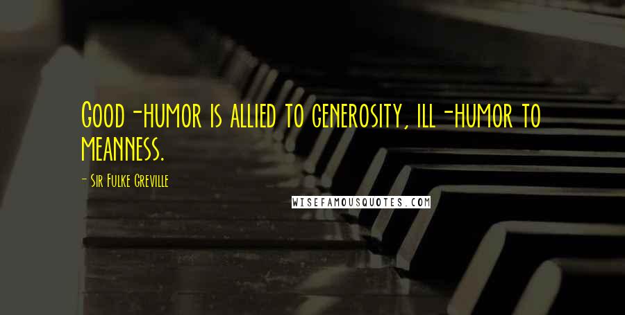 Sir Fulke Greville Quotes: Good-humor is allied to generosity, ill-humor to meanness.