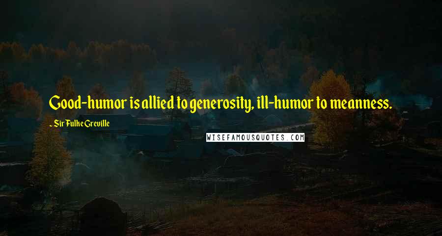 Sir Fulke Greville Quotes: Good-humor is allied to generosity, ill-humor to meanness.