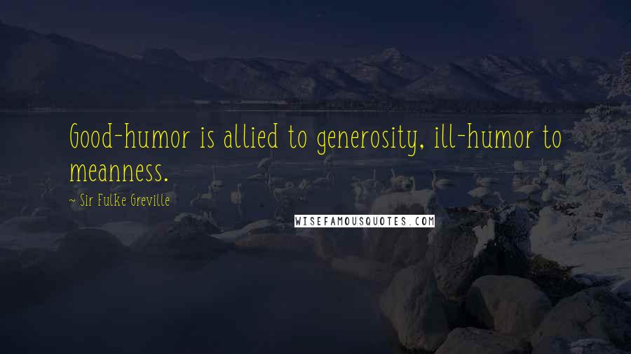 Sir Fulke Greville Quotes: Good-humor is allied to generosity, ill-humor to meanness.